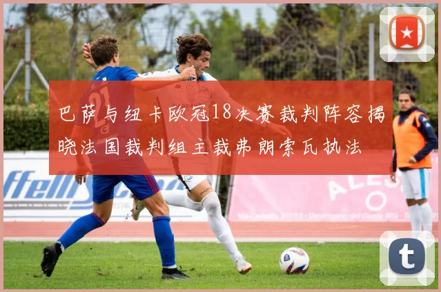 巴萨与纽卡欧冠18决赛裁判阵容揭晓法国裁判组主裁弗朗索瓦执法