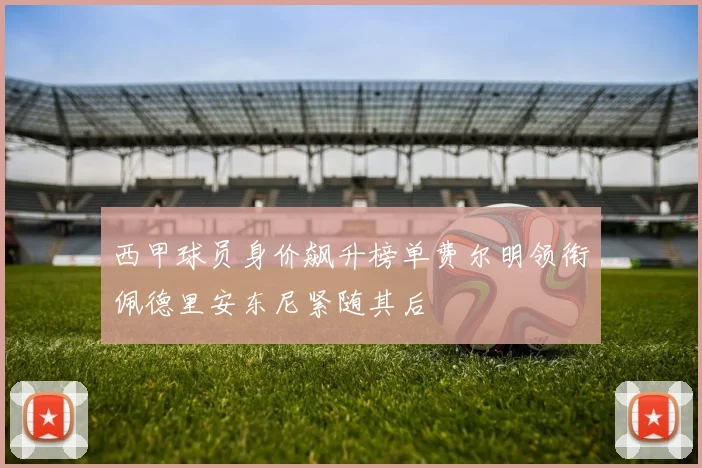 西甲球员身价飙升榜单费尔明领衔佩德里安东尼紧随其后