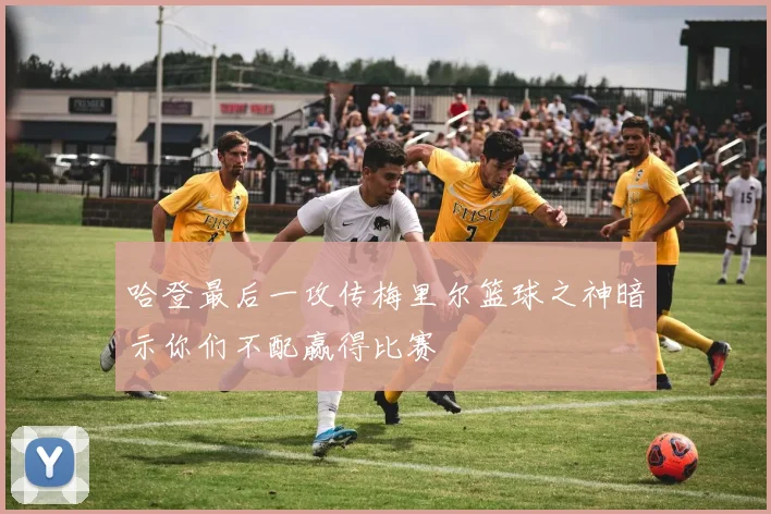 哈登最后一攻传梅里尔篮球之神暗示你们不配赢得比赛
