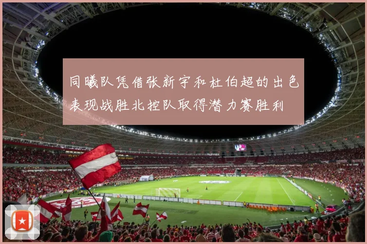 同曦队凭借张新宇和杜伯超的出色表现战胜北控队取得潜力赛胜利