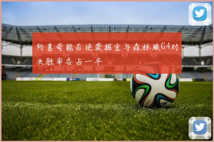 约基奇能否逆袭掘金与森林狼G4对决胜率各占一半